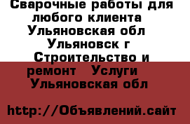 Сварочные работы для любого клиента - Ульяновская обл., Ульяновск г. Строительство и ремонт » Услуги   . Ульяновская обл.